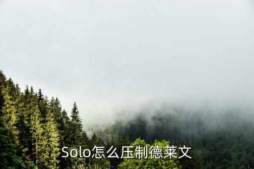 怎么制裁手游德莱文，Solo怎么压制德莱文