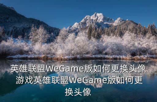 英雄联盟WeGame版如何更换头像 游戏英雄联盟WeGame版如何更换头像