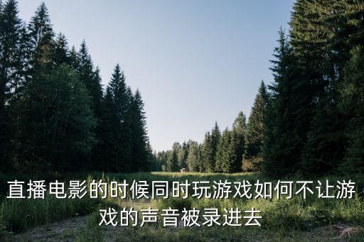 手游直播怎么样才能不录声音，直播电影的时候同时玩游戏如何不让游戏的声音被录进去