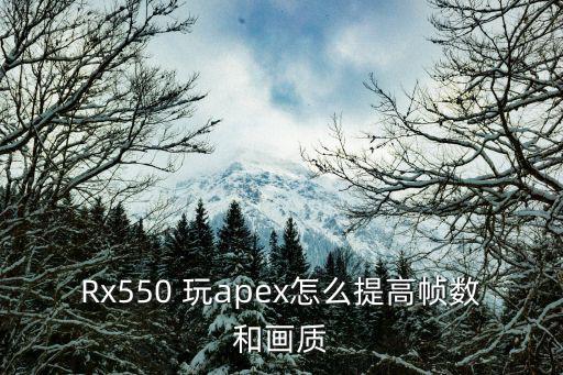 Rx550 玩apex怎么提高帧数和画质