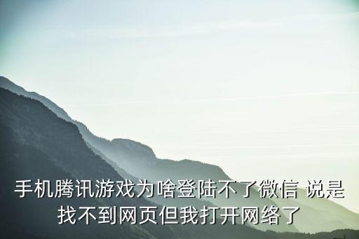 手机腾讯游戏为啥登陆不了微信 说是找不到网页但我打开网络了