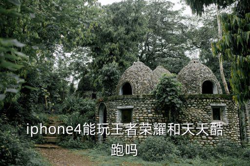 iphone4能玩王者荣耀和天天酷跑吗