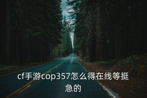 cf手游cop357怎么得在线等挺急的