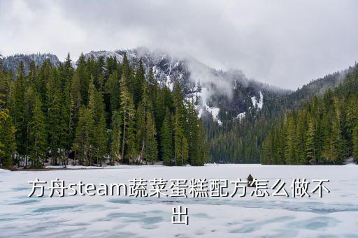 方舟steam蔬菜蛋糕配方怎么做不出