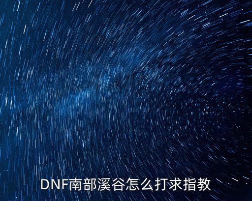 DNF南部溪谷怎么打求指教