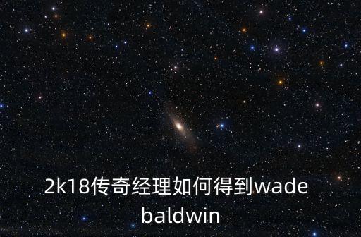 2k18传奇经理如何得到wade baldwin