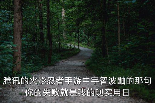 腾讯的火影忍者手游中宇智波鼬的那句你的失败就是我的现实用日