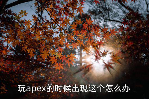 apex手游怎么处决，玩apex的时候出现这个怎么办