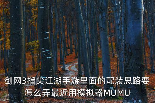 剑网3指尖江湖手游里面的配装思路要怎么弄最近用模拟器MUMU