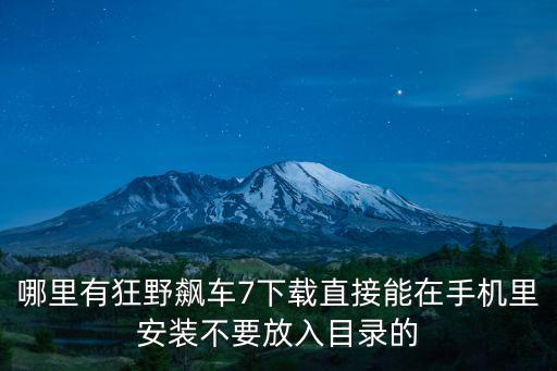 哪里有狂野飙车7下载直接能在手机里安装不要放入目录的