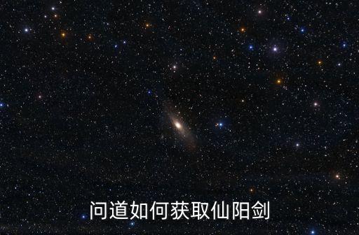 问道手游仙阳剑怎么买，问道仙阳剑怎么获得