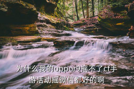 为什么我的oppor9摇不了cf手游活动摇微信都好的啊