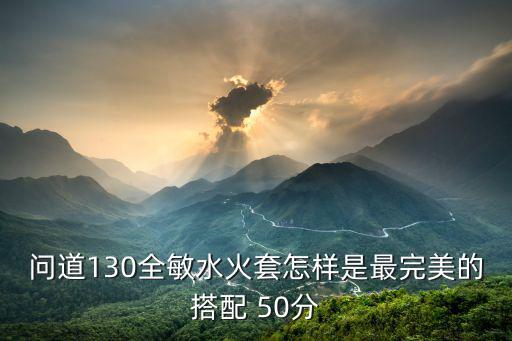 问道130全敏水火套怎样是最完美的搭配 50分