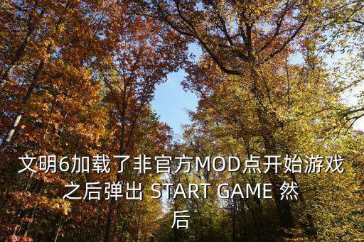 文明6加载了非官方MOD点开始游戏之后弹出 START GAME 然后