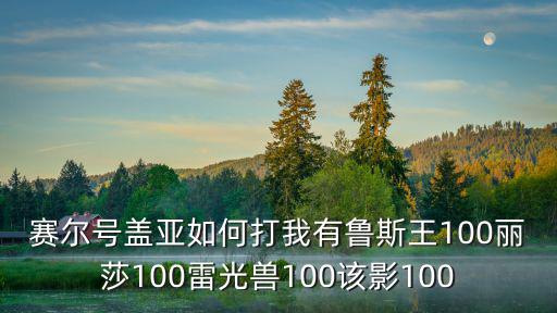 赛尔号盖亚如何打我有鲁斯王100丽莎100雷光兽100该影100