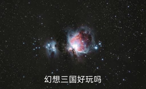 幻想三国志手游怎么样好玩吗，幻想三国志3好玩吗