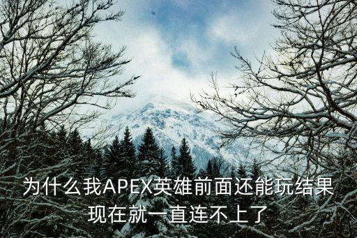 为什么我APEX英雄前面还能玩结果现在就一直连不上了