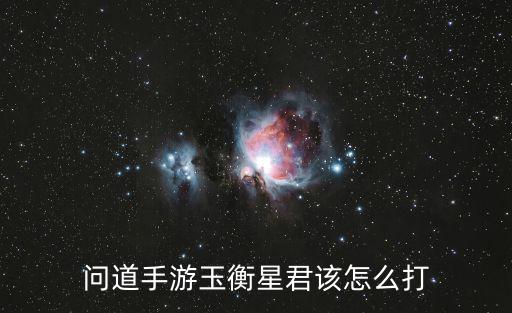 问道手游玉衡星君该怎么打