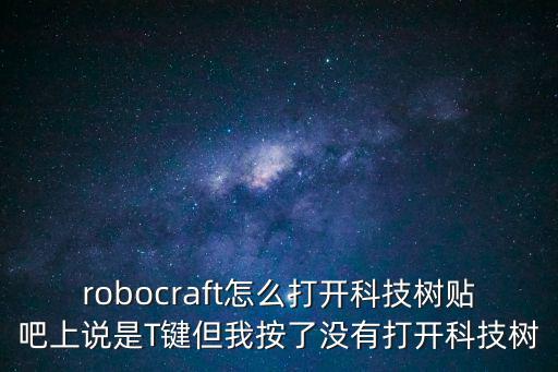 robocraft怎么打开科技树贴吧上说是T键但我按了没有打开科技树