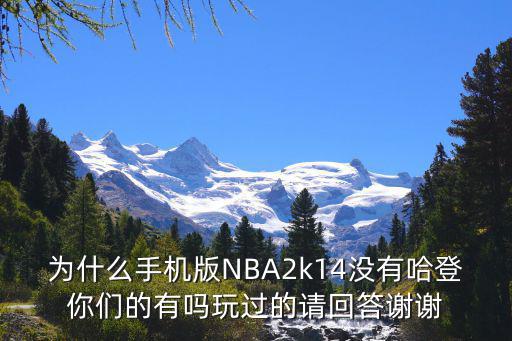 为什么手机版NBA2k14没有哈登你们的有吗玩过的请回答谢谢