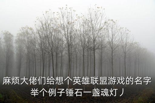 麻烦大佬们给想个英雄联盟游戏的名字举个例子锤石一盏魂灯丿