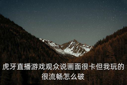 虎牙直播游戏观众说画面很卡但我玩的很流畅怎么破