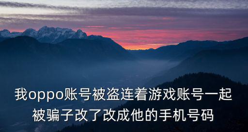 oppo手游号被盗了怎么申诉，OPPO游戏账号被盗邮箱手机绑定被改了怎么办