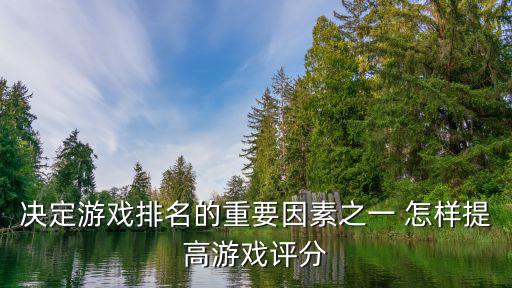 决定游戏排名的重要因素之一 怎样提高游戏评分