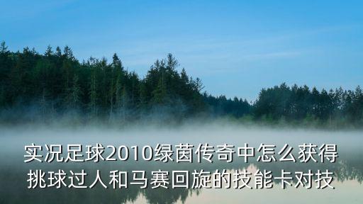 实况足球2010绿茵传奇中怎么获得挑球过人和马赛回旋的技能卡对技