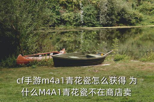 cf手游m4a1青花瓷怎么获得 为什么M4A1青花瓷不在商店卖