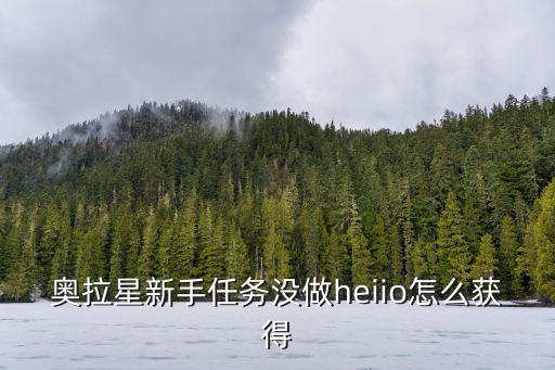 奥拉星新手任务没做heiio怎么获得