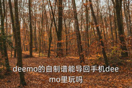 deemo的自制谱能导回手机deemo里玩吗