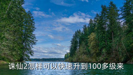 诛仙2怎样可以快速升到100多级来