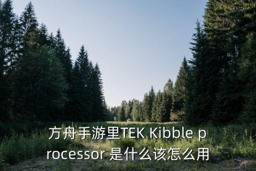 方舟手游恐狼怎么做饲料，方舟手游里TEK Kibble processor 是什么该怎么用