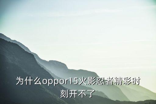 为什么oppor15火影忍者精彩时刻开不了