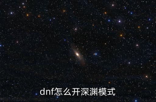 dnf手游韩服48级怎么开深渊，在地下城勇士中怎样开起深渊模式 急需答案