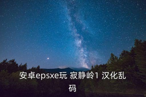 安卓epsxe玩 寂静岭1 汉化乱码