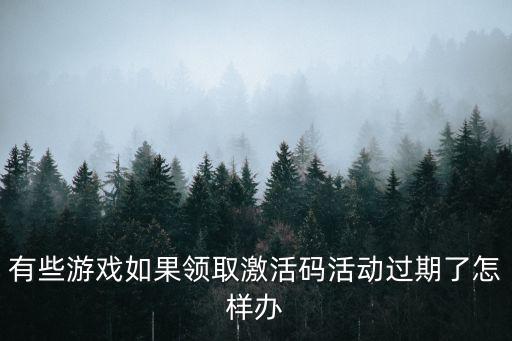 有些游戏如果领取激活码活动过期了怎样办