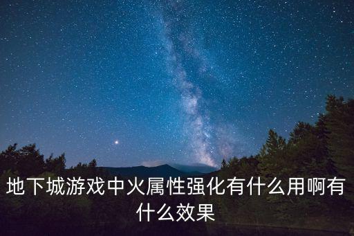 地下城游戏中火属性强化有什么用啊有什么效果