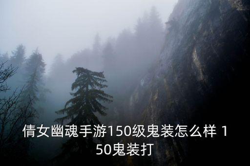 倩女幽魂手游150级鬼装怎么样 150鬼装打