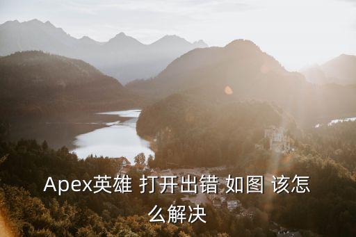 Apex英雄 打开出错 如图 该怎么解决