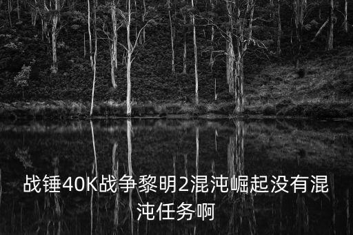 战锤40K战争黎明2混沌崛起没有混沌任务啊