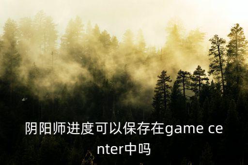 阴阳师进度可以保存在game center中吗