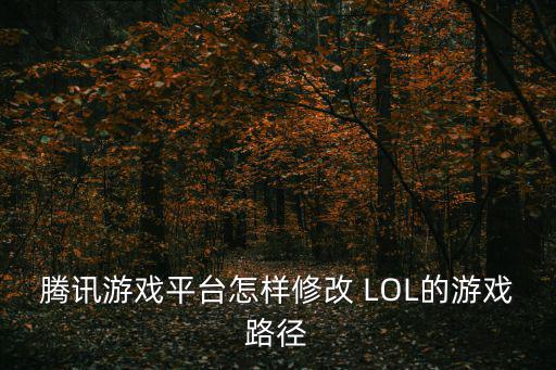 腾讯游戏平台怎样修改 LOL的游戏路径