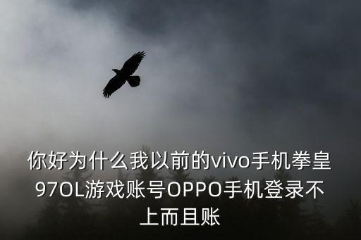 你好为什么我以前的vivo手机拳皇97OL游戏账号OPPO手机登录不上而且账