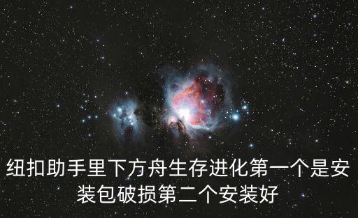 纽扣助手里下方舟生存进化第一个是安装包破损第二个安装好