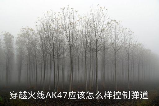 穿越火线AK47应该怎么样控制弹道