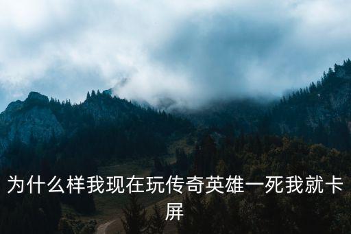 玩传奇手游卡屏怎么回事，打传奇游戏时突然定住卡屏 甚么东不能动了