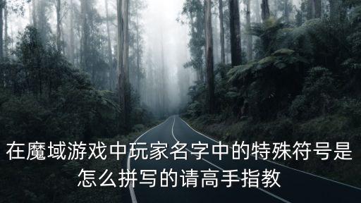 在魔域游戏中玩家名字中的特殊符号是怎么拼写的请高手指教