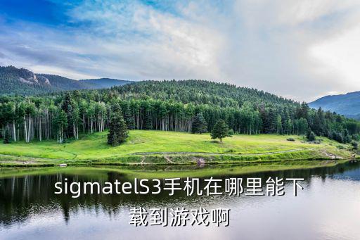 sigmatelS3手机在哪里能下载到游戏啊